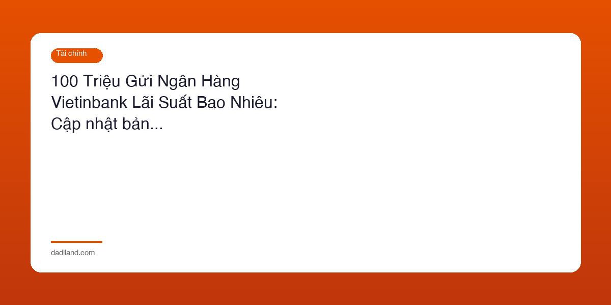 100 Trieu Gui Ngan Hang Vietinbank Lai Suat Bao Nhieu