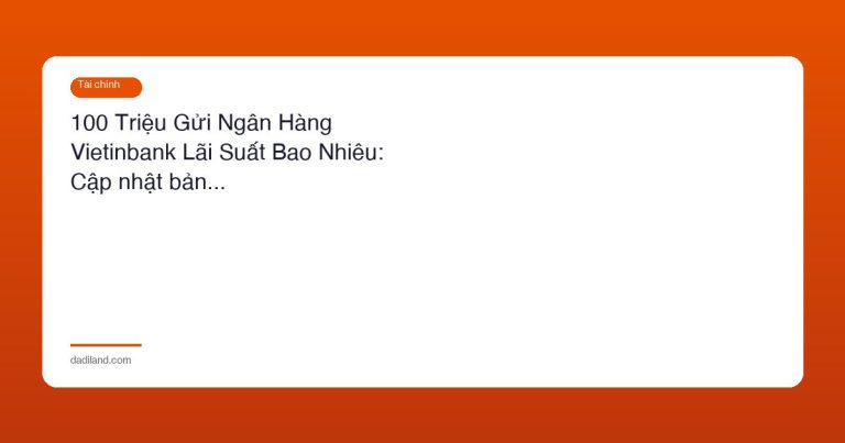 100 Triệu Gửi Ngân Hàng Vietinbank Lãi Suất Bao Nhiêu: Cập nhật bản…