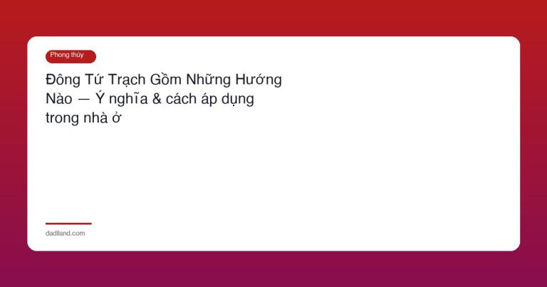 Đông Tứ Trạch Gồm Những Hướng Nào — Ý nghĩa & cách áp dụng trong nhà ở