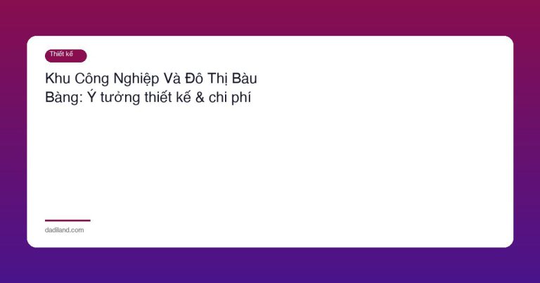 Khu Công Nghiệp Và Đô Thị Bàu Bàng: Ý tưởng thiết kế & chi phí