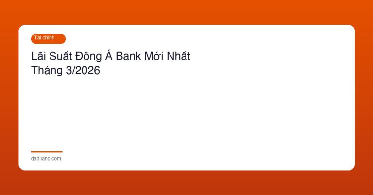 Lãi Suất Đông Á Bank Mới Nhất Tháng 3/2026