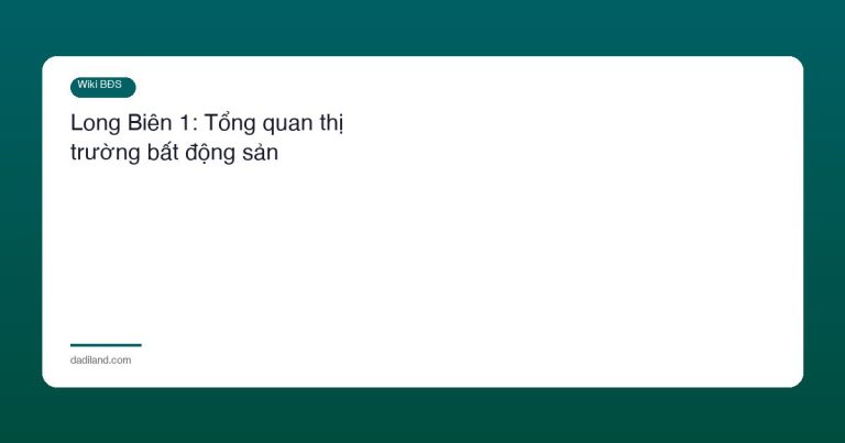 Long Biên 1: Tổng quan thị trường bất động sản