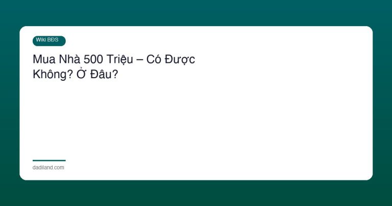 Mua Nhà 500 Triệu – Có Được Không? Ở Đâu?