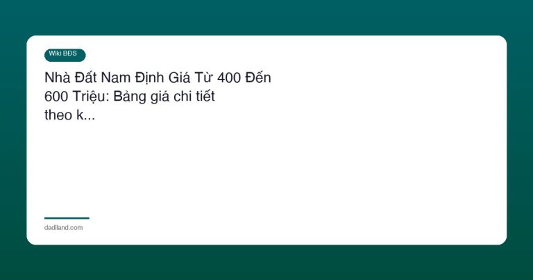 Nhà Đất Nam Định Giá Từ 400 Đến 600 Triệu: Bảng giá chi tiết theo k…