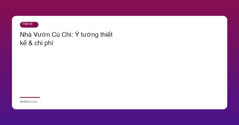 Nhà Vườn Củ Chi: Ý tưởng thiết kế & chi phí
