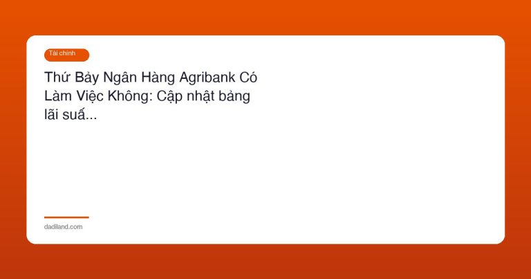 Thứ Bảy Ngân Hàng Agribank Có Làm Việc Không: Cập nhật bảng lãi suấ…