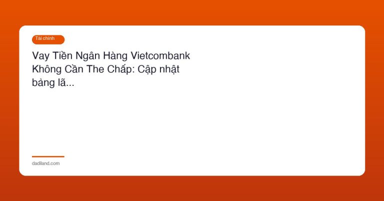 Vay Tiền Ngân Hàng Vietcombank Không Cần The Chấp: Cập nhật bảng lã…