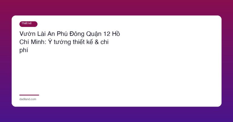 Vườn Lài An Phú Đông Quận 12 Hồ Chí Minh: Ý tưởng thiết kế & chi phí