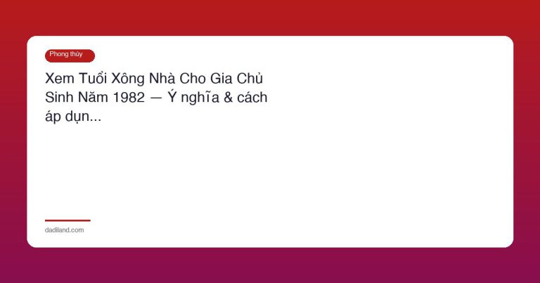 Xem Tuổi Xông Nhà Cho Gia Chủ Sinh Năm 1982 — Ý nghĩa & cách áp dụn…